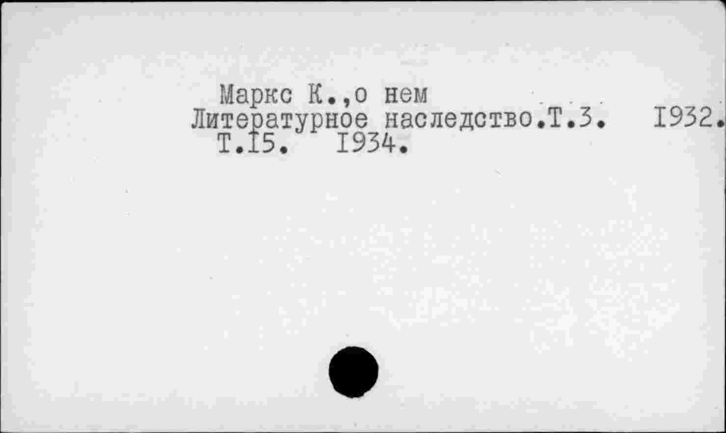 ﻿Маркс К.,о нем
Литературное^наследство.Т.З. 1932